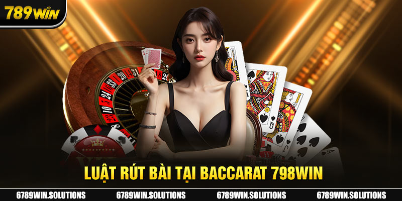 Luật rút bài tại Baccarat 798Win