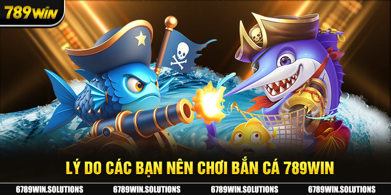 Lý do hội viên nên chơi bắn cá 789Win