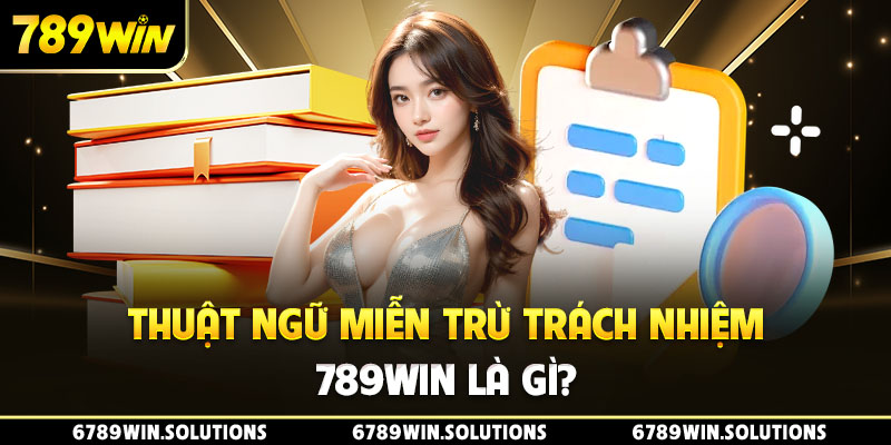 Thuật ngữ miễn trừ trách nhiệm 789Win là gì?