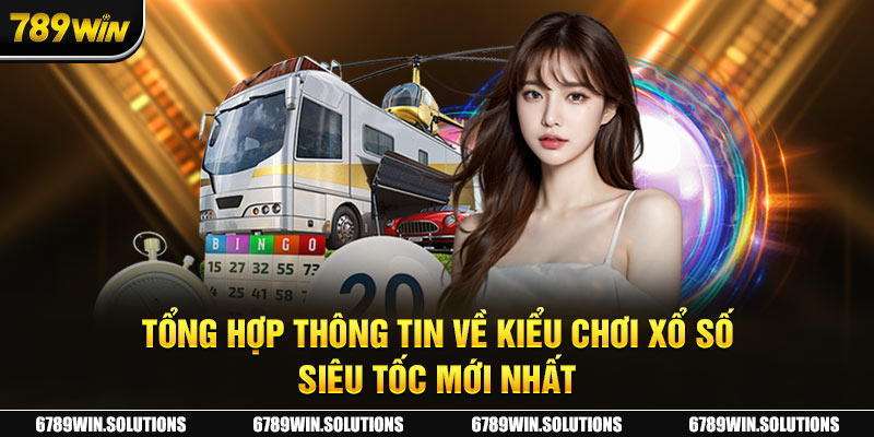 Tổng hợp thông tin về kiểu chơi xổ số siêu tốc mới nhất 