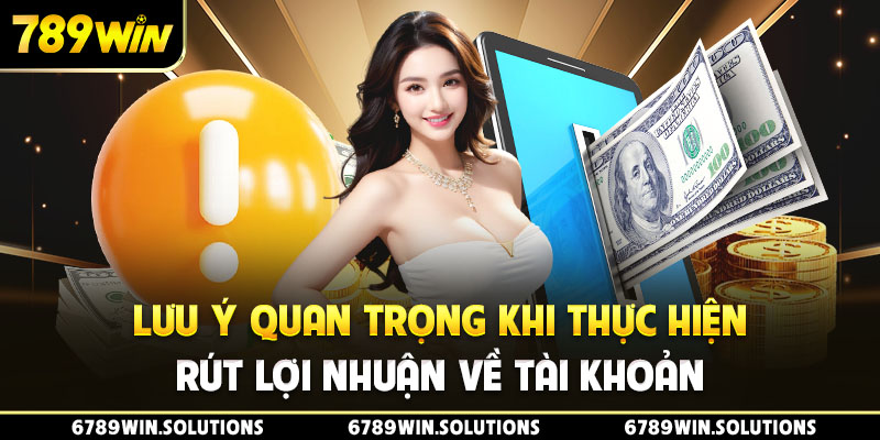 Lưu ý quan trọng khi thực hiện rút lợi nhuận về tài khoản