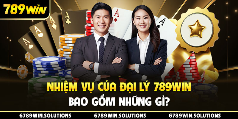 Nhiệm vụ của đại lý 789Win bao gồm những gì?