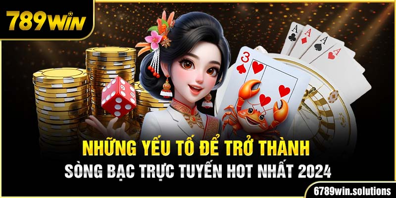 Casino 789WIN và những yếu tố để trở thành sòng bạc trực tuyến hot hit 2024 