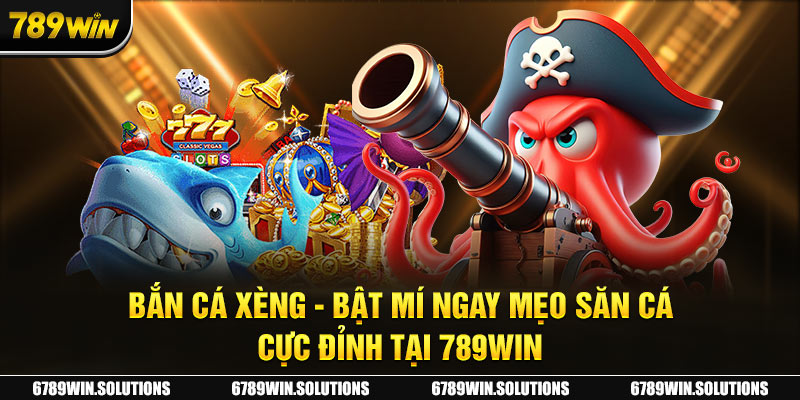 Bắn Cá Xèng - Bật Mí Ngay Mẹo Săn Cá Cực Đỉnh Tại 789Win