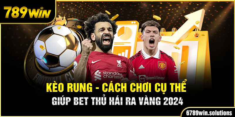 Kèo Rung - Cách Chơi Cụ Thể Giúp Bet Thủ Hái Ra Vàng 2024