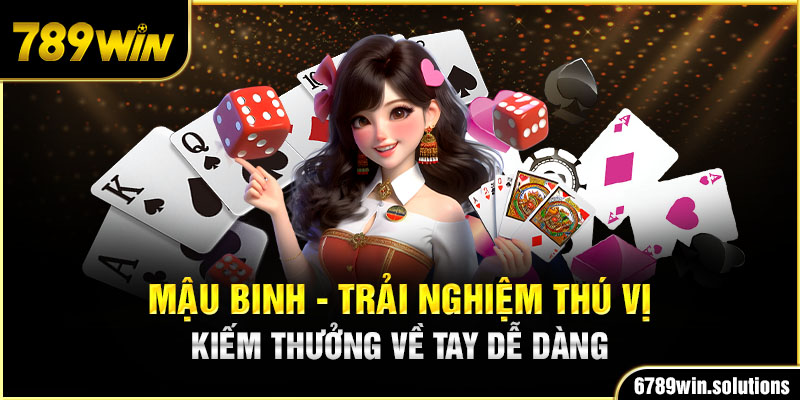 Mậu Binh - Trải Nghiệm Thú Vị, Kiếm Thưởng Về Tay Dễ Dàng