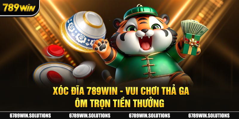 Xóc Đĩa 789Win - Vui Chơi Thả Ga, Ôm Trọn Tiền Thưởng