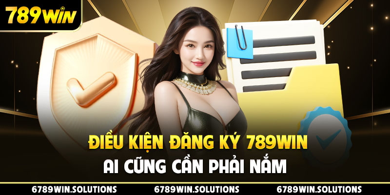 Điều kiện đăng ký 789Win ai cũng cần phải nắm