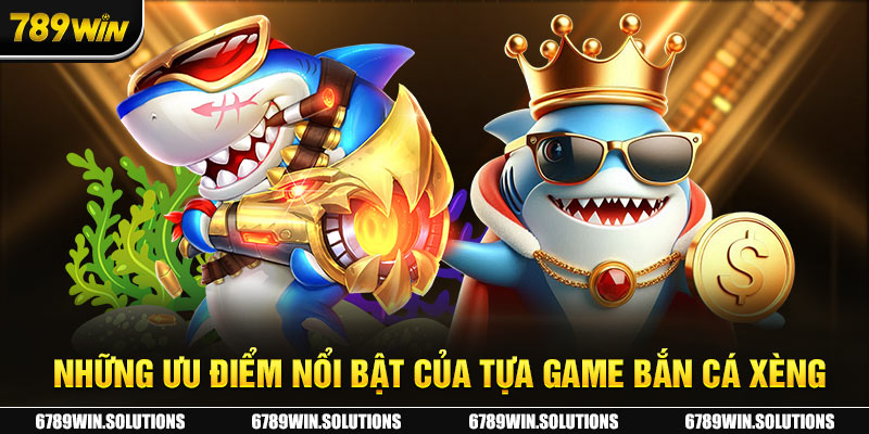 Những ưu điểm nổi bật của tựa game Bắn cá xèng