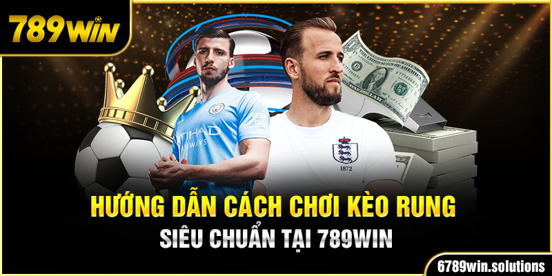 Hướng dẫn cách chơi kèo rung siêu chuẩn tại 789Win