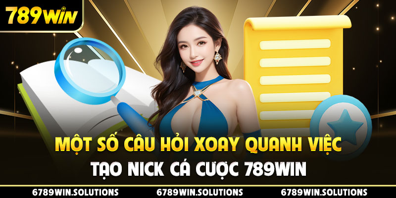 Một số câu hỏi xoay quanh việc tạo nick cá cược 789Win